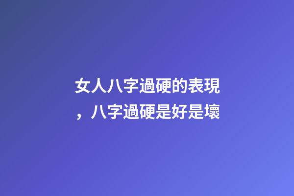 女人八字過硬的表現，八字過硬是好是壞